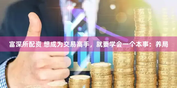 富深所配资 想成为交易高手，就要学会一个本事：养局