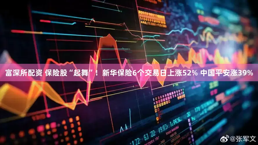富深所配资 保险股“起舞”！新华保险6个交易日上涨52% 中国平安涨39%