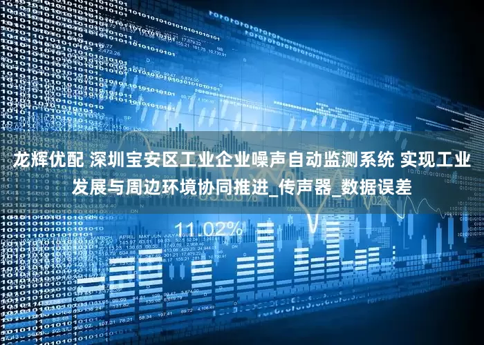龙辉优配 深圳宝安区工业企业噪声自动监测系统 实现工业发展与周边环境协同推进_传声器_数据误差